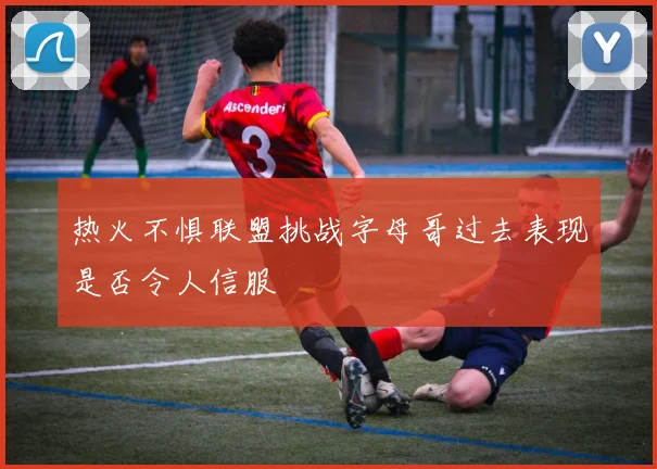 热火不惧联盟挑战字母哥过去表现是否令人信服