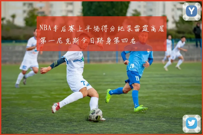 NBA季后赛上半场得分纪录雷霆高居第一尼克斯今日跻身第四名