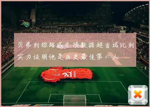 贝弗利称路威各项数据超吉诺比利实力证明他是历史最佳第六人