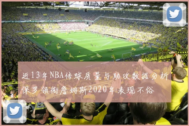 近13年NBA传球质量与助攻数据分析保罗领衔詹姆斯2020年表现不俗
