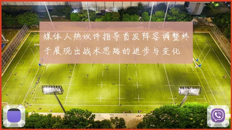 媒体人热议许指导首发阵容调整终于展现出战术思路的进步与变化