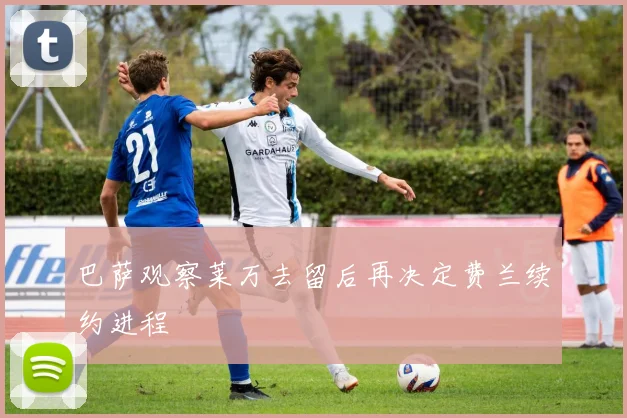 巴萨观察莱万去留后再决定费兰续约进程
