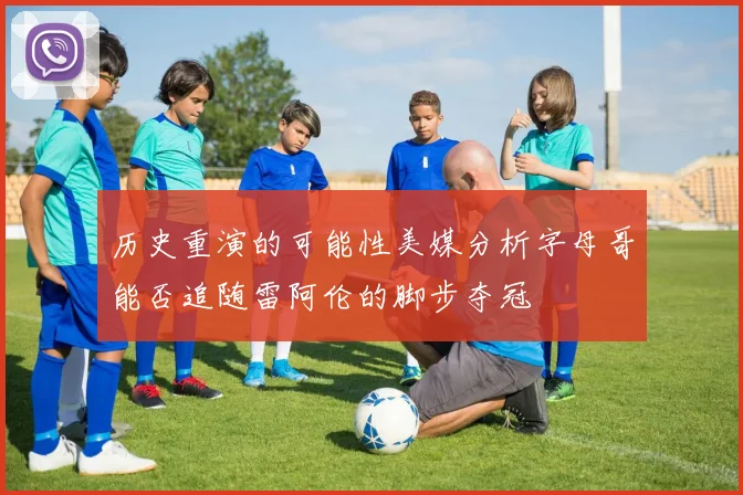 历史重演的可能性美媒分析字母哥能否追随雷阿伦的脚步夺冠