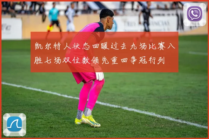 凯尔特人状态回暖过去九场比赛八胜七场双位数领先重回争冠行列