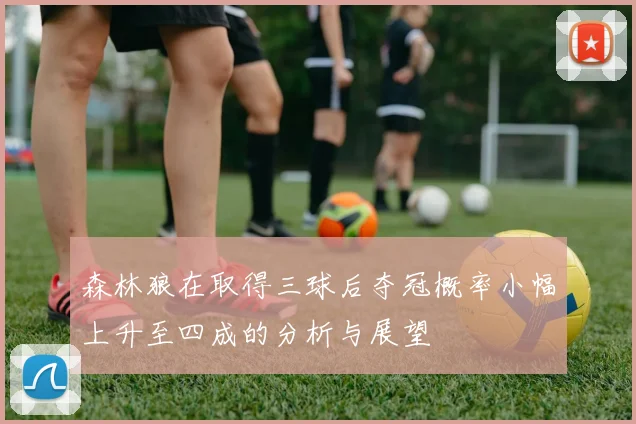 森林狼在取得三球后夺冠概率小幅上升至四成的分析与展望