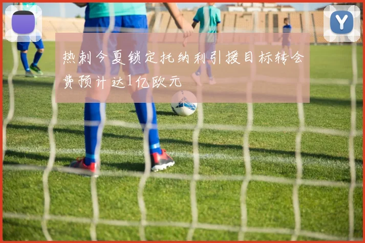 热刺今夏锁定托纳利引援目标转会费预计达1亿欧元